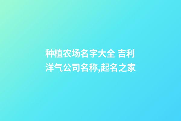 种植农场名字大全 吉利洋气公司名称,起名之家-第1张-公司起名-玄机派